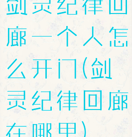 剑灵纪律回廊一个人怎么开门(剑灵纪律回廊在哪里)