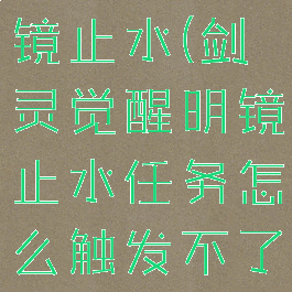 剑灵觉醒明镜止水(剑灵觉醒明镜止水任务怎么触发不了)