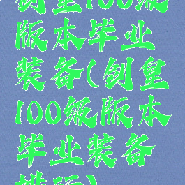 剑皇100级版本毕业装备(剑皇100级版本毕业装备排行)