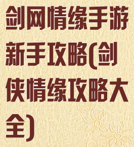 剑网情缘手游新手攻略(剑侠情缘攻略大全)