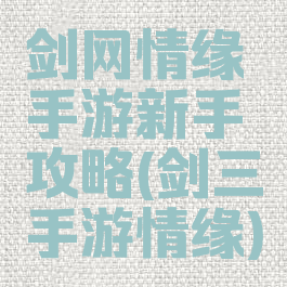 剑网情缘手游新手攻略(剑三手游情缘)