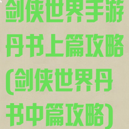 剑侠世界手游丹书上篇攻略(剑侠世界丹书中篇攻略)