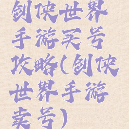 剑侠世界手游买号攻略(剑侠世界手游卖号)