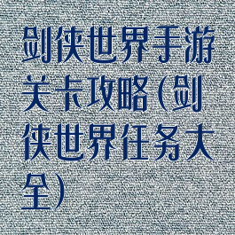 剑侠世界手游关卡攻略(剑侠世界任务大全)