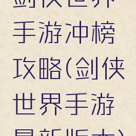 剑侠世界手游冲榜攻略(剑侠世界手游最新版本)
