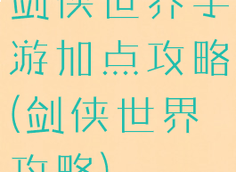 剑侠世界手游加点攻略(剑侠世界攻略)