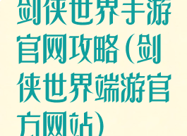 剑侠世界手游官网攻略(剑侠世界端游官方网站)