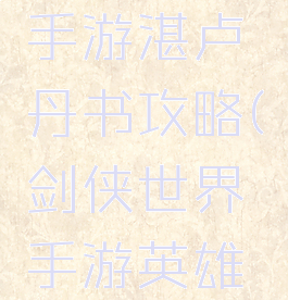 剑侠世界手游湛卢丹书攻略(剑侠世界手游英雄湛卢攻略)