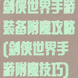 剑侠世界手游装备附魔攻略(剑侠世界手游附魔技巧)