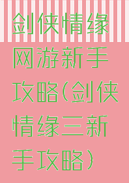 剑侠情缘网游新手攻略(剑侠情缘三新手攻略)
