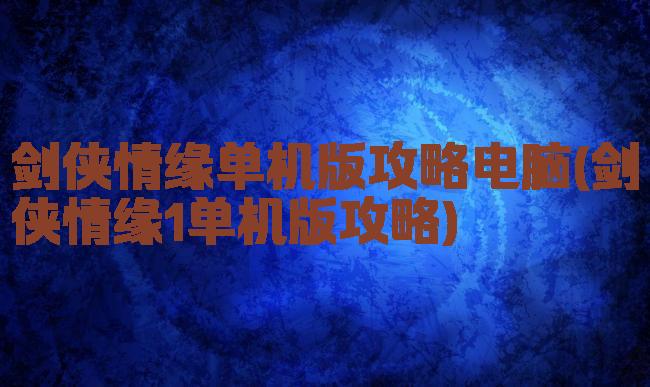 剑侠情缘单机版攻略电脑(剑侠情缘1单机版攻略)