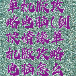 剑侠情缘单机版攻略电脑(剑侠情缘单机版攻略电脑怎么下载)