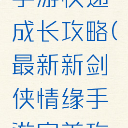剑侠情缘手游快递成长攻略(最新新剑侠情缘手游完美攻略)