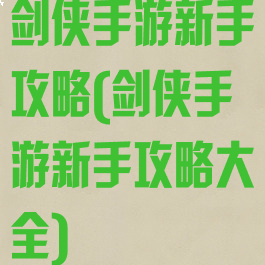 剑侠手游新手攻略(剑侠手游新手攻略大全)