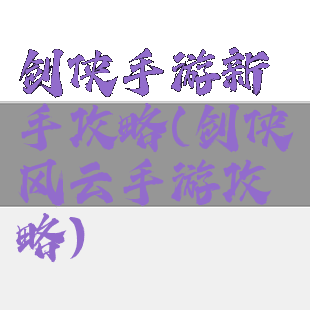剑侠手游新手攻略(剑侠风云手游攻略)