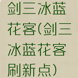 剑三冰蓝花客(剑三冰蓝花客刷新点)
