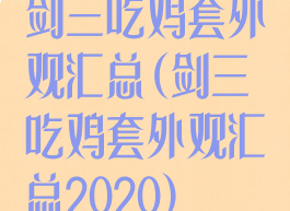 剑三吃鸡套外观汇总(剑三吃鸡套外观汇总2020)