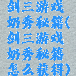 剑三游戏奶秀秘籍(剑三游戏奶秀秘籍怎么获得)