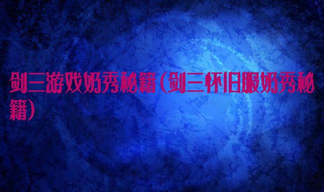 剑三游戏奶秀秘籍(剑三怀旧服奶秀秘籍)