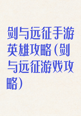 剑与远征手游英雄攻略(剑与远征游戏攻略)