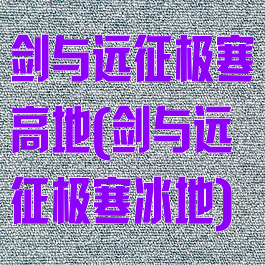 剑与远征极寒高地(剑与远征极寒冰地)