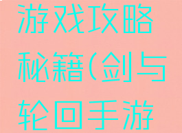 剑与轮回游戏攻略秘籍(剑与轮回手游攻略)