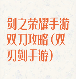 剑之荣耀手游双刀攻略(双刃剑手游)
