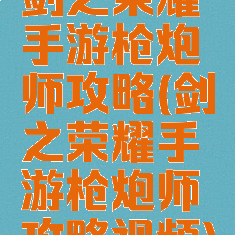 剑之荣耀手游枪炮师攻略(剑之荣耀手游枪炮师攻略视频)