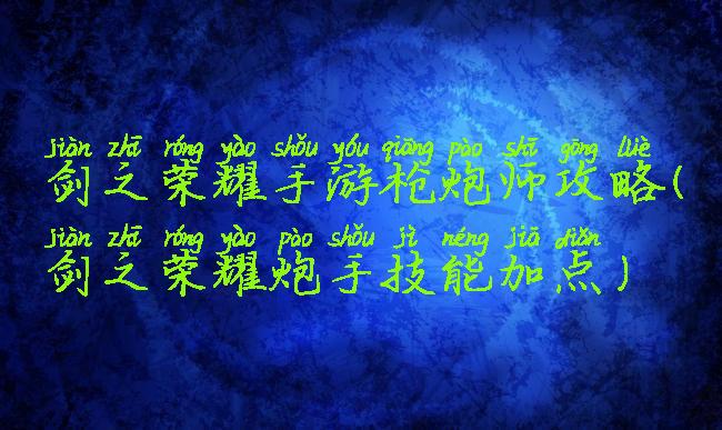 剑之荣耀手游枪炮师攻略(剑之荣耀炮手技能加点)