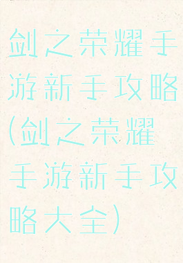 剑之荣耀手游新手攻略(剑之荣耀手游新手攻略大全)
