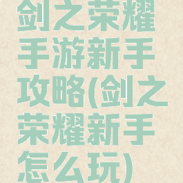 剑之荣耀手游新手攻略(剑之荣耀新手怎么玩)