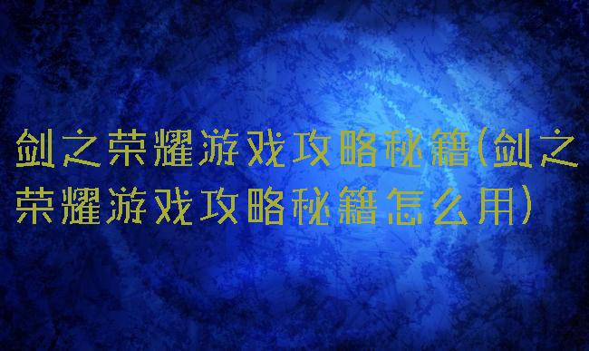 剑之荣耀游戏攻略秘籍(剑之荣耀游戏攻略秘籍怎么用)