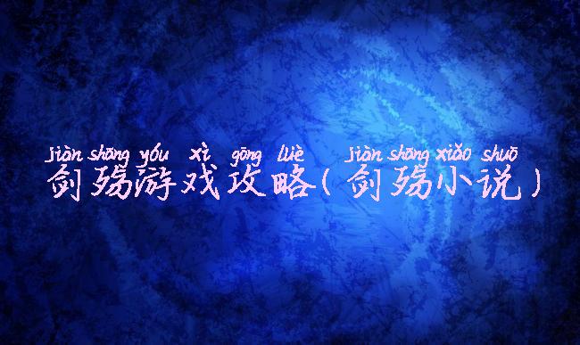 剑殇游戏攻略(剑殇小说)