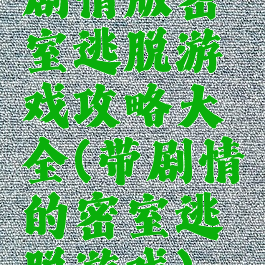 剧情版密室逃脱游戏攻略大全(带剧情的密室逃脱游戏)