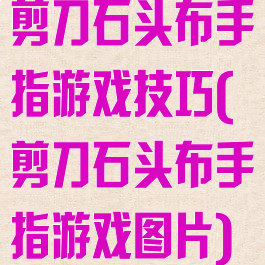 剪刀石头布手指游戏技巧(剪刀石头布手指游戏图片)