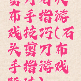 剪刀石头布手指游戏技巧(石头剪刀布手指游戏玩法)