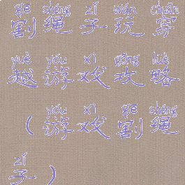 割绳子玩穿越游戏攻略(游戏割绳子)