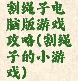 割绳子电脑版游戏攻略(割绳子的小游戏)