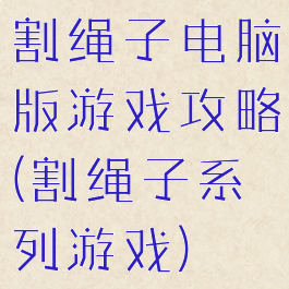 割绳子电脑版游戏攻略(割绳子系列游戏)