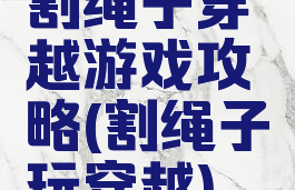 割绳子穿越游戏攻略(割绳子玩穿越)