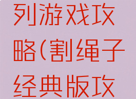 割绳子系列游戏攻略(割绳子经典版攻略)