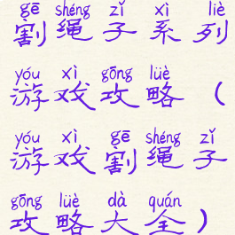 割绳子系列游戏攻略(游戏割绳子攻略大全)