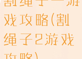 割绳子一游戏攻略(割绳子2游戏攻略)
