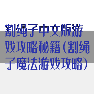 割绳子中文版游戏攻略秘籍(割绳子魔法游戏攻略)