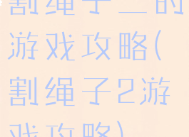 割绳子二的游戏攻略(割绳子2游戏攻略)