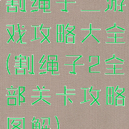 割绳子二游戏攻略大全(割绳子2全部关卡攻略图解)