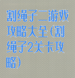 割绳子二游戏攻略大全(割绳子2关卡攻略)