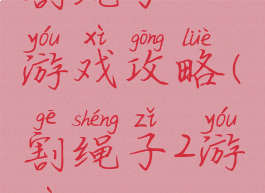 割绳子二游戏攻略(割绳子2游戏)