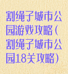 割绳子城市公园游戏攻略(割绳子城市公园18关攻略)