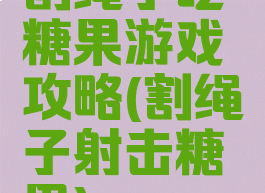 割绳子吃糖果游戏攻略(割绳子射击糖果)